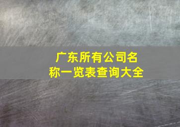 广东所有公司名称一览表查询大全