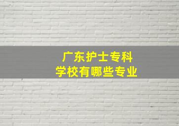 广东护士专科学校有哪些专业