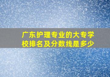 广东护理专业的大专学校排名及分数线是多少