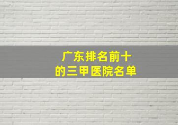 广东排名前十的三甲医院名单