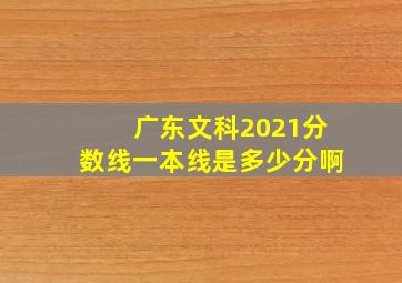 广东文科2021分数线一本线是多少分啊