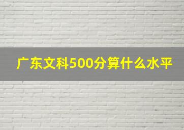 广东文科500分算什么水平