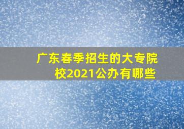 广东春季招生的大专院校2021公办有哪些