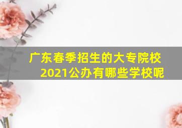 广东春季招生的大专院校2021公办有哪些学校呢