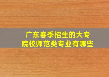 广东春季招生的大专院校师范类专业有哪些