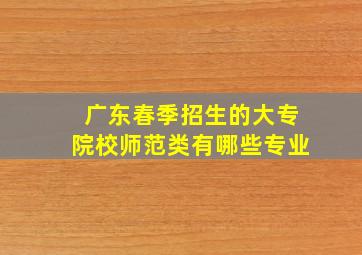 广东春季招生的大专院校师范类有哪些专业