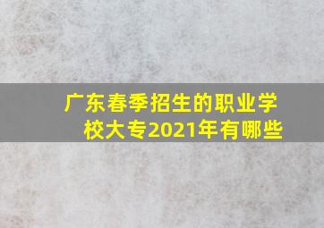 广东春季招生的职业学校大专2021年有哪些