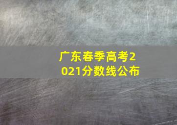 广东春季高考2021分数线公布