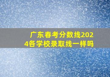 广东春考分数线2024各学校录取线一样吗