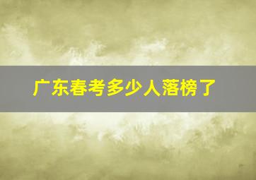 广东春考多少人落榜了