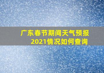 广东春节期间天气预报2021情况如何查询