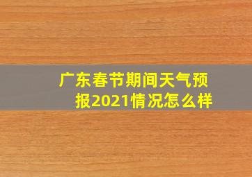 广东春节期间天气预报2021情况怎么样