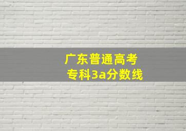 广东普通高考专科3a分数线