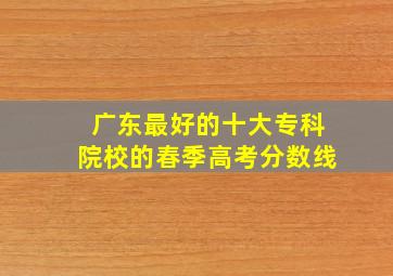 广东最好的十大专科院校的春季高考分数线