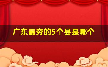 广东最穷的5个县是哪个