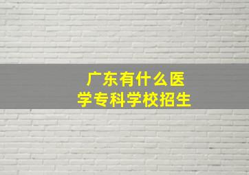 广东有什么医学专科学校招生