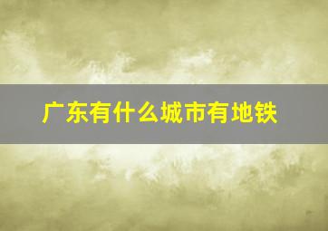 广东有什么城市有地铁