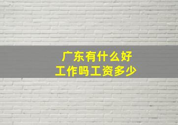 广东有什么好工作吗工资多少