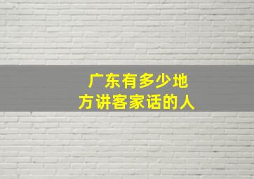 广东有多少地方讲客家话的人