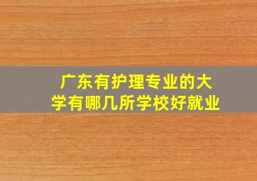 广东有护理专业的大学有哪几所学校好就业