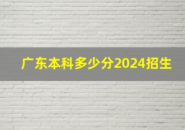 广东本科多少分2024招生