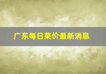 广东每日菜价最新消息