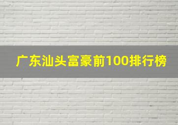 广东汕头富豪前100排行榜