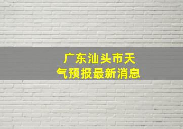 广东汕头市天气预报最新消息