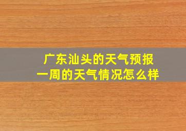 广东汕头的天气预报一周的天气情况怎么样