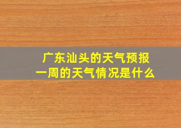 广东汕头的天气预报一周的天气情况是什么