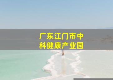 广东江门市中科健康产业园