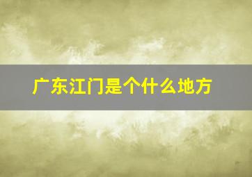 广东江门是个什么地方