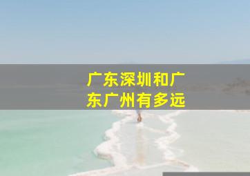 广东深圳和广东广州有多远