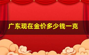 广东现在金价多少钱一克