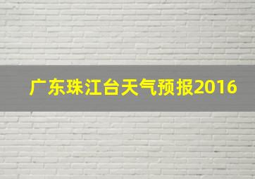 广东珠江台天气预报2016