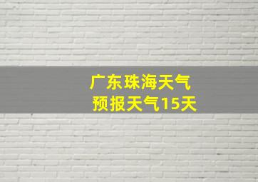 广东珠海天气预报天气15天