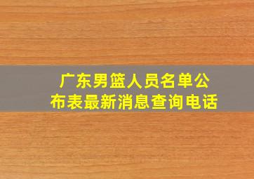 广东男篮人员名单公布表最新消息查询电话