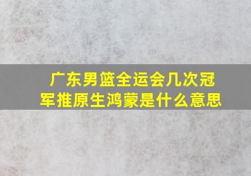 广东男篮全运会几次冠军推原生鸿蒙是什么意思