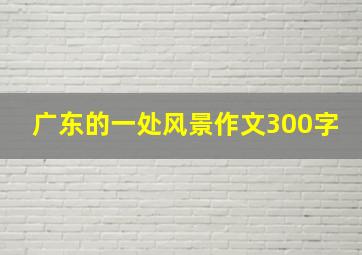 广东的一处风景作文300字