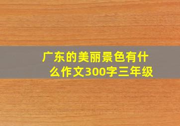 广东的美丽景色有什么作文300字三年级