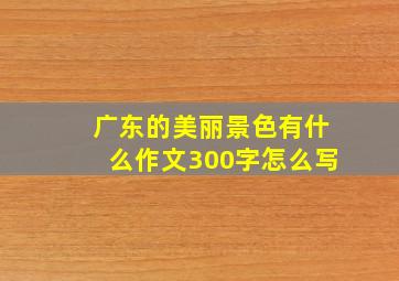 广东的美丽景色有什么作文300字怎么写