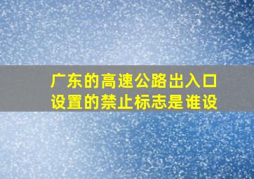 广东的高速公路岀入口设置的禁止标志是谁设