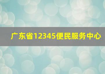 广东省12345便民服务中心