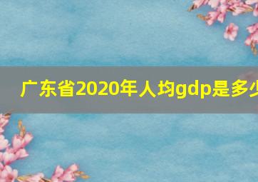 广东省2020年人均gdp是多少