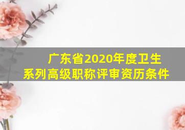 广东省2020年度卫生系列高级职称评审资历条件