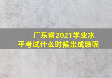 广东省2021学业水平考试什么时候出成绩呢