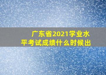 广东省2021学业水平考试成绩什么时候出