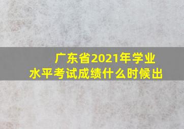 广东省2021年学业水平考试成绩什么时候出