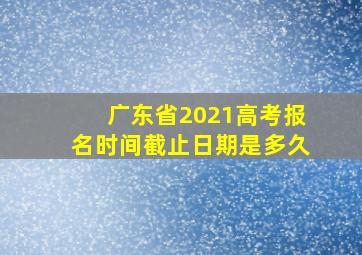 广东省2021高考报名时间截止日期是多久