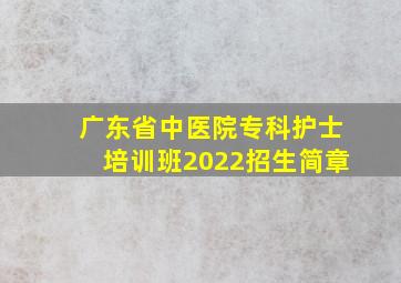 广东省中医院专科护士培训班2022招生简章